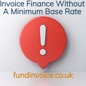 Invoice finance is available without a minimum base rate.
